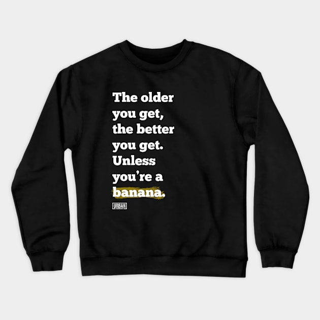 The older you get, the better you get. Unless you’re a banana. Crewneck Sweatshirt by Urban Warriors